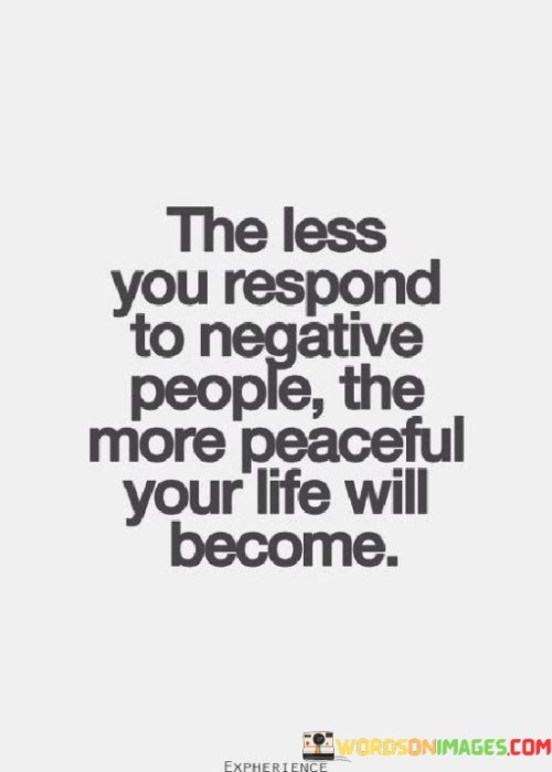 The-Less-You-Respond-To-Negative-People-The-More-Peaceful-Your-Life-Will-Become-Quotes.jpeg