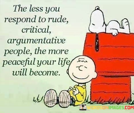 The-Less-You-Respond-To-Rude-Critical-Argumentative-People-The-More-Peaceful-Your-Quotes.jpeg