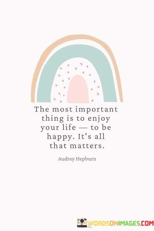 The-Most-Important-Thing-Is-To-Enjoy-Your-Life-To-Be-Happy-Its-All-Quotes.jpeg