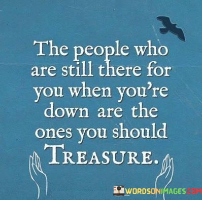 The-People-Who-Are-Still-There-For-You-When-Youre-Down-Are-The-Ones-Quotes.jpeg