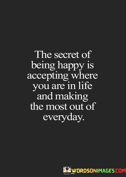 The-Secret-Of-Being-Happy-Is-Accepting-Where-You-Are-In-Life-And-Making-Quotes.jpeg