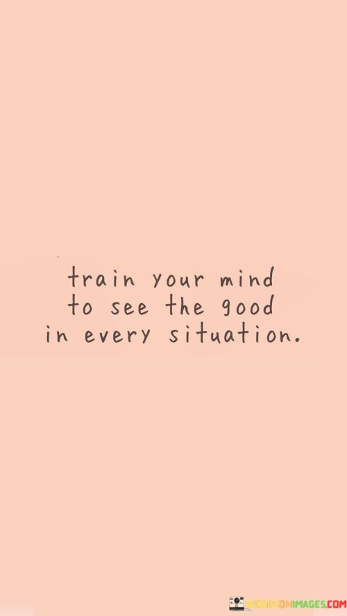 Train-Your-Mind-To-See-The-Good-In-Every-Situation-Quotes.jpeg