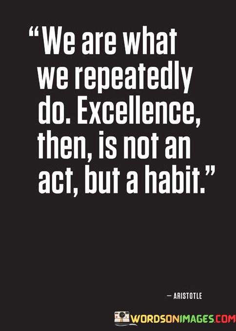 We-Are-What-We-Repeatedly-Do-Excellence-Then-Is-Not-An-Act-But-Quotes.jpeg