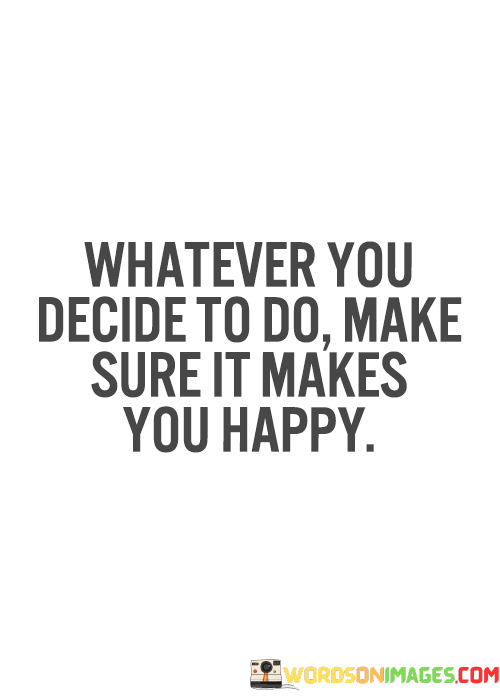 Whatever-You-Decide-To-Do-Make-Sure-It-Makes-You-Happy-Quotes.png