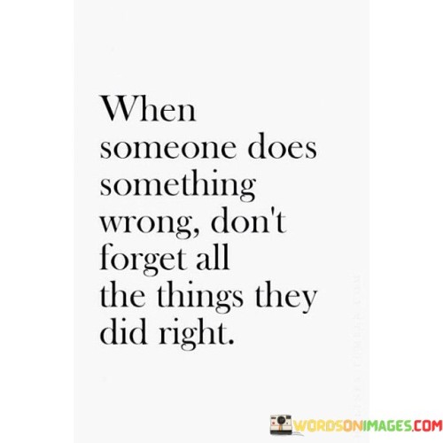 When Someone Does Something Wrong Don't Forget All The Things They Did Right Quotes