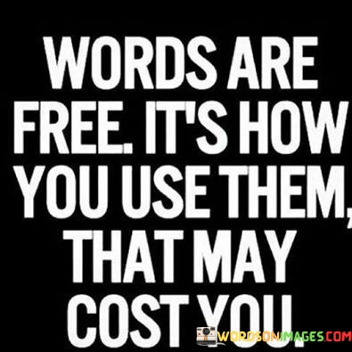 Words-Are-Free-Its-How-You-Use-Them-That-May-Cost-You-Quotes.jpeg