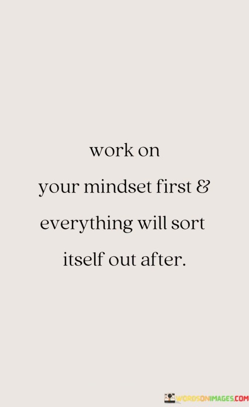 Work-On-Your-Mindset-First--Everything-Will-Sort-Itself-Out-After-Quotes.jpeg