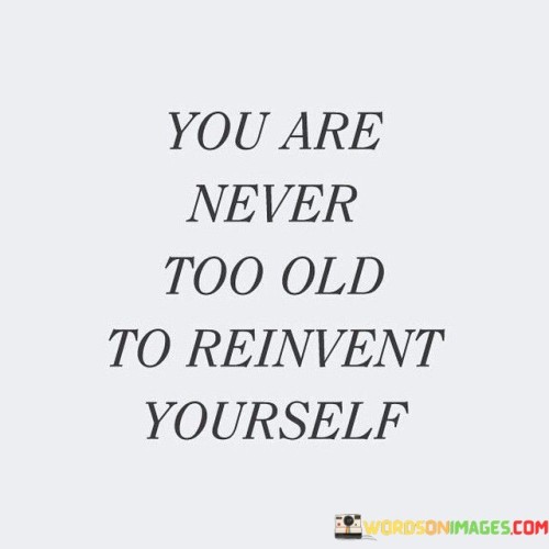 You-Are-Never-Too-Old-To-Reinvent-Yourself-Quotes.jpeg