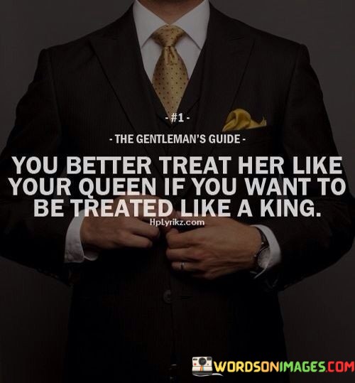 You-Better-Treat-Her-Like-Your-Queen-If-You-Want-To-Be-Treated-Quotes.jpeg