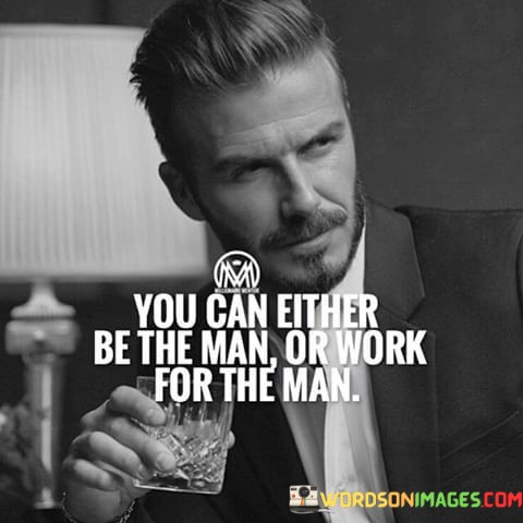 You Can Either Be The Man Or Work For The Man Quotes