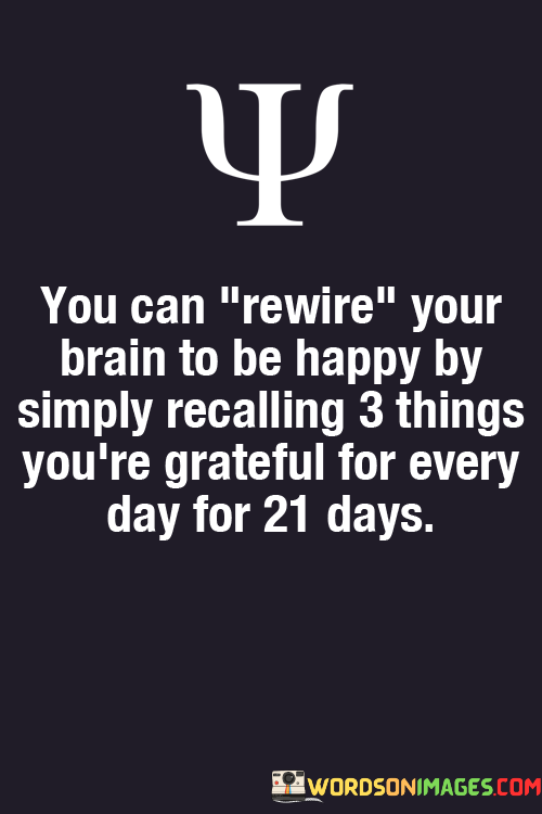 You-Can-Rewire-Your-Brain-To-Be-Happy-By-Simply-Recalling-3-Things-Quotes.png