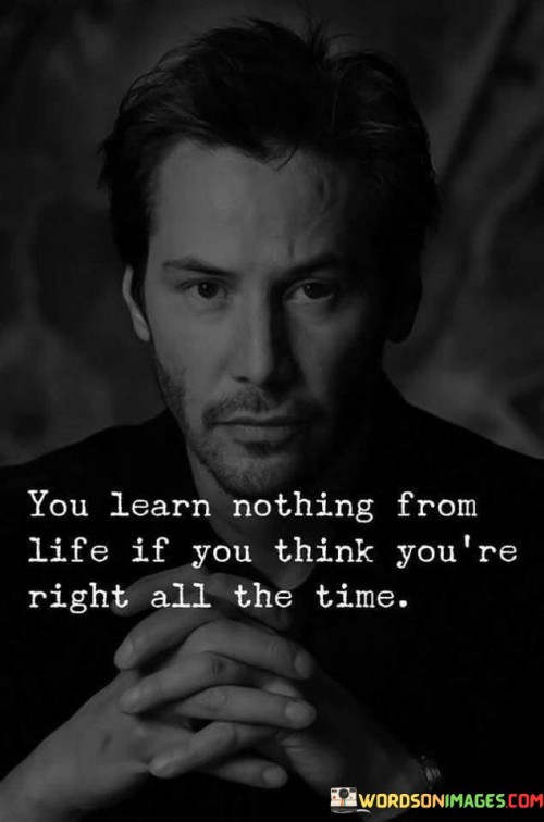 You Learn Nothing From Life If You Think You're Right All The Time Quotes