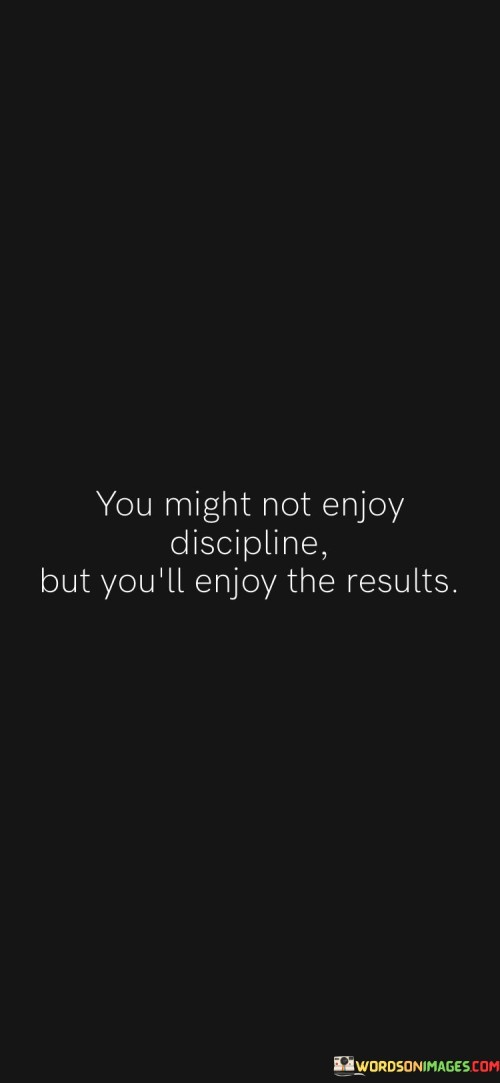 You Might Not Enjoy Discipline But You'll Enjoy The Results Quotes