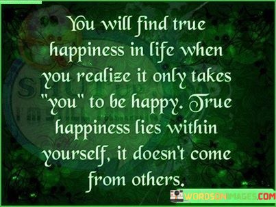You-Will-Find-True-Happiness-In-Life-When-You-Realize-It-Only-Takes-You-Quotes.jpeg