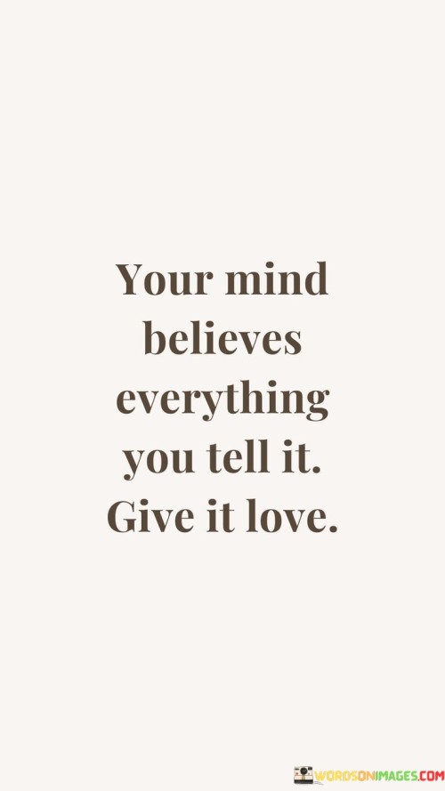 Your-Mind-Believes-Everything-You-Tell-It-Give-It-Love-Quotes.jpeg