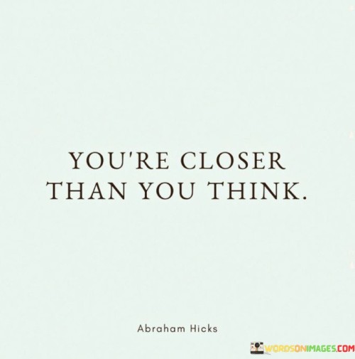 Youre-Closer-Than-You-Think-Quotes.jpeg