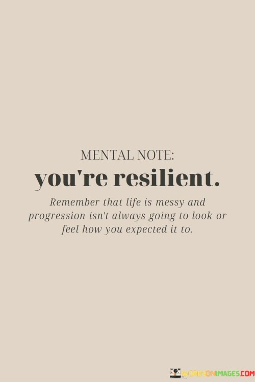 You're Resilient Remember That Life Is Messy And Progression Isn't Always Going Quotes