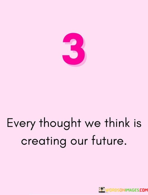 3 Every Thought We Think Is Creating Our Future Quotes