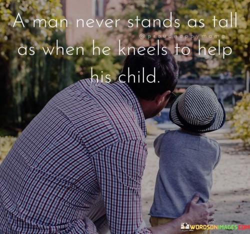 A-Man-Never-Stands-As-Tall-As-When-He-Kneels-To-Help-His-Child-Quotes.jpeg