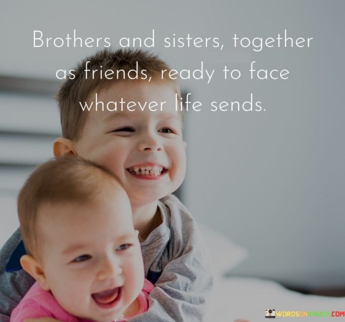 Brothers And Sisters Together As Friends Ready To Face Whatever Life Sends Quotes