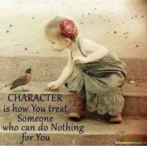 Character Is How You Treat Someone Who Can Do Quotes