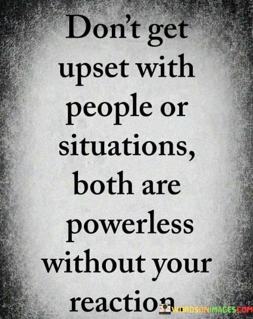 Don't Get Upset With People Or Situations Both Are Quotes