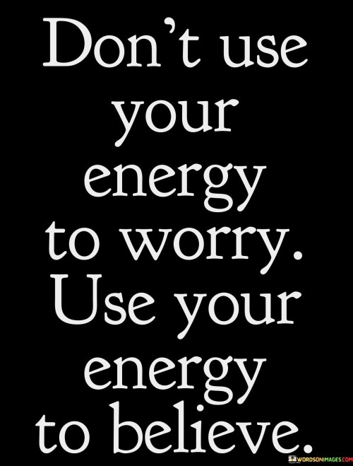 Don't Use Your Energy To Worry Use Your Energy Quotes