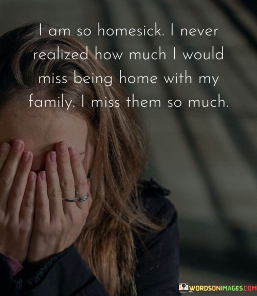 I-Am-So-Homesick-I-Never-Realized-How-Much-I-Would-Miss-Being-Home-With-My-Family-Quotes.jpeg