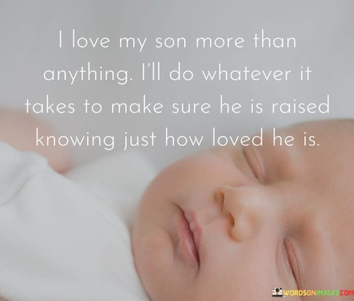 I Love My Son More Then Anything I'll Do Whatever It Takes To Make Sure He Raised Knowinng Quotes