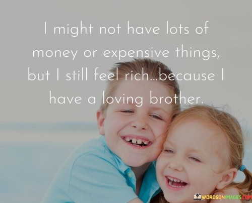 I-Might-Not-Have-Lots-Of-Money-Or-Expensive-Things-But-I-Still-Feel-Rich-Because-I-Have-A-Loving-Brother-Quotes.jpeg