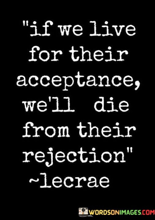 If We Live For Their Acceptance We'll Die From Quotes