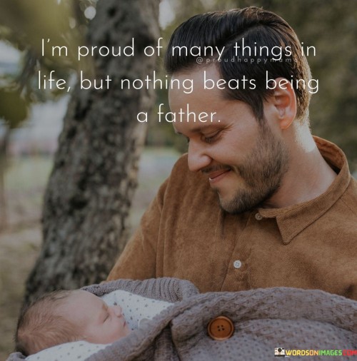 I'm Proud Of Many Things In Life But Nothing Beats Being A Father Quotes