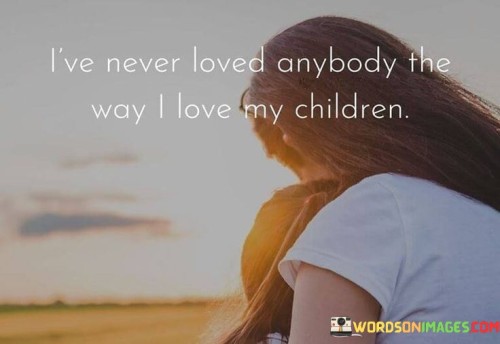 I've Never Loved Anybody The Way I Love My Children Quotes