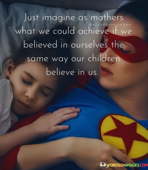 Just-Imagine-As-Mothers-What-We-Could-Achieve-If-We-Believed-Quotes.jpeg