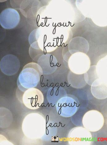 Let-Your-Faith-Be-Bigger-Than-Your-Fear-Quotes.jpeg