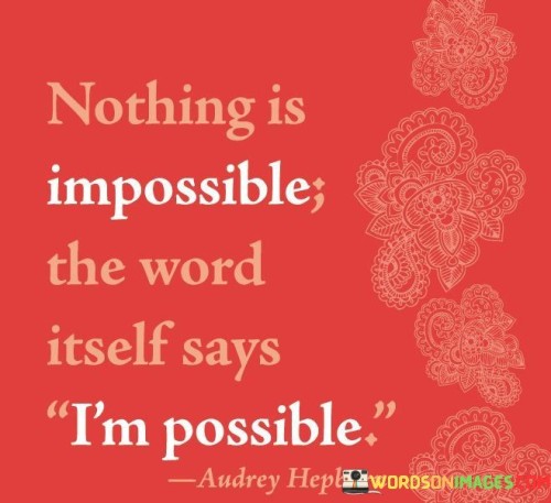 Nothing Is Impossible The Word Itself Say I'm Possible Quotes