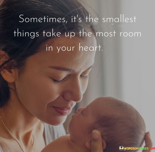 Sometimes It's The Smallest Things Take Up The Most Room In Your Heart Quotes