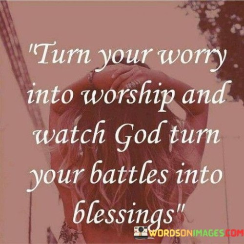 Turn-Your-Worry-Into-Worship-And-Watch-God-Turn-Quotes.jpeg