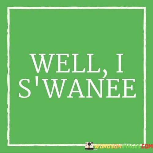 "Well I S'wanee" is a colloquial expression that conveys surprise or astonishment. It's an informal exclamation often used to express amazement or disbelief in a lighthearted manner. The phrase is a playful way to express one's reaction to something unexpected or remarkable.

The expression "Well I S'wanee" serves as a folksy exclamation of astonishment. It's a down-to-earth way of expressing surprise or incredulity. This phrase is often used in informal conversations to convey amazement or shock, and it adds a touch of charm and authenticity to the speaker's reaction.

When someone says "Well I S'wanee," they're playfully acknowledging their astonishment. This phrase captures a sense of genuine surprise and wonderment without the need for elaborate language. By using this expression, individuals can convey their amazement in a simple and relatable manner, making it a common choice in casual interactions.