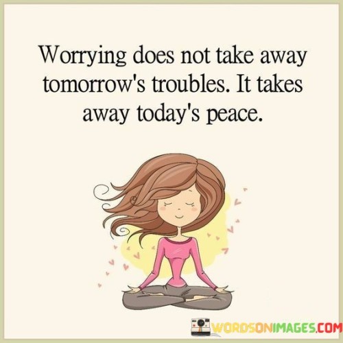 Worring Doest Not Take Away Tomorrow's Troubles It Takes Quotes