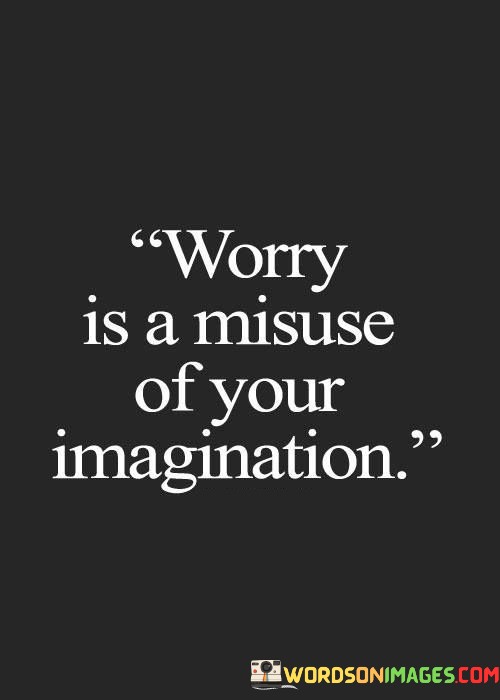 Worry-Is-A-Misuse-Of-Your-Imagination-Quotes.jpeg