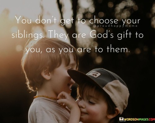 You Don't Get To Choose Your Siblings They Are God's Gift Quotes