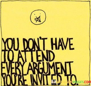 You-Dont-Have-To-Attend-Every-Argument-Youre-Youre-Quotes.jpeg