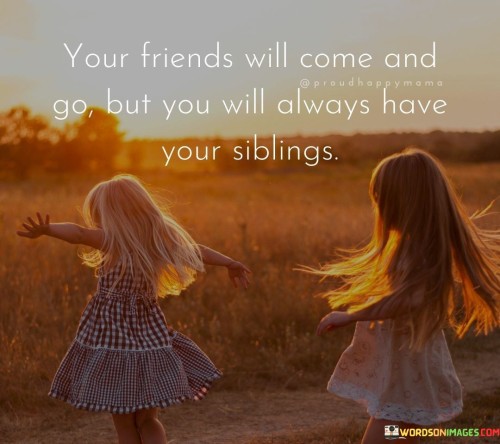 Your-Friends-Will-Come-And-Go-But-You-Will-Always-Have-Your-Siblings-Quotes.jpeg