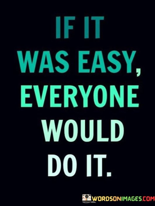 If It Was Easy Everyone Would Do It Quotes