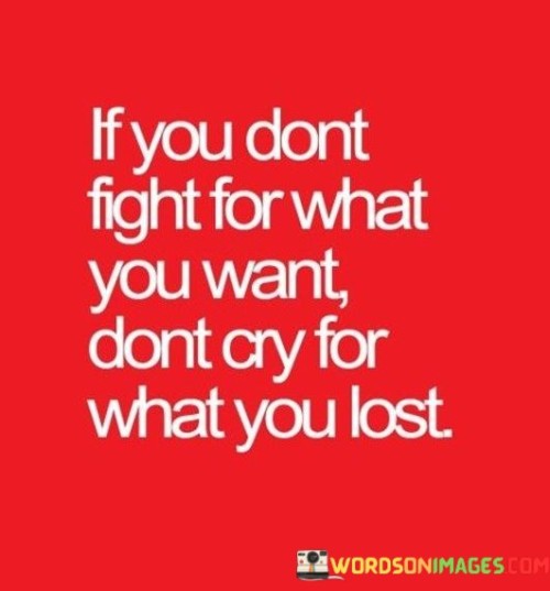 If You Don't Fight For What You Want Don't Cry For What Quotes