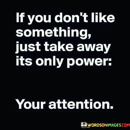 If You Don't Like Something Just Take Away Its Only Power Quotes