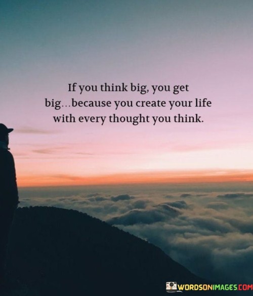 If-You-Think-Big-You-Get-Big-Because-You-Create-Your-Life-Quotes.jpeg