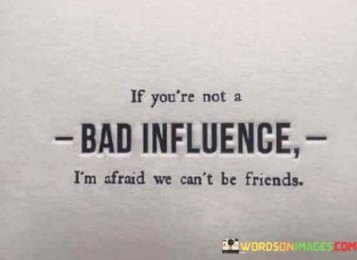 If You're Not A Bad Influence I'm Afraid We Can't Be Friends Quotes