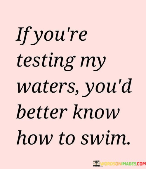 If-Youre-Testing-My-Waters-Youd-Better-Know-How-To-Swim-Quotes.jpeg